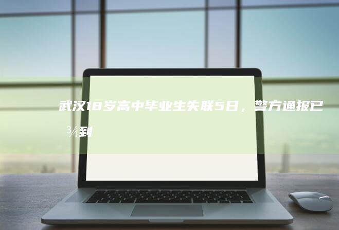 武汉 18 岁高中毕业生失联 5 日，警方通报已找到尸体，64 岁嫌疑人被刑拘，具体情况如何？